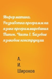 Информатика. Разработка программ на языке программирования Питон. Часть 1. Базовые языковые конструкции