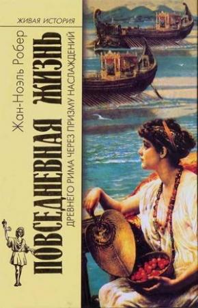 Обложка книги «Повседневная жизнь Древнего Рима через призму наслаждений» — Жан-Ноэль Робер