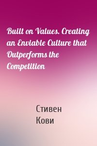 Built on Values. Creating an Enviable Culture that Outperforms the Competition