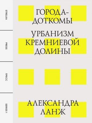 Обложка книги «Города-доткомы: Урбанизм Кремниевой долины» — Александра Ланж