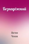 Антон Чехов - Безнадёжный