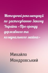 Методичні рекомендації по застосуванню Закону України «Про оренду державного та комунального майна»