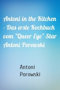 Antoni in the Kitchen - Das erste Kochbuch vom "Queer Eye"-Star Antoni Porowski