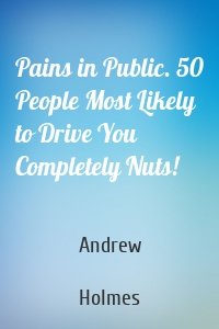 Pains in Public. 50 People Most Likely to Drive You Completely Nuts!