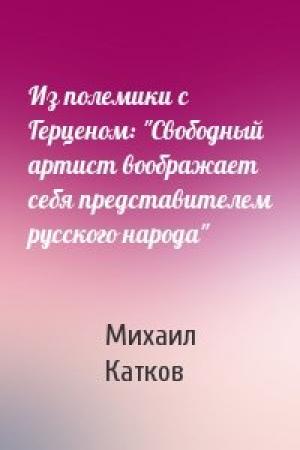 Обложка книги «Из полемики с Герценом: "Свободный артист воображает себя представителем русского народа"» — Михаил Катков