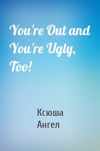 You're Out and You're Ugly, Too!