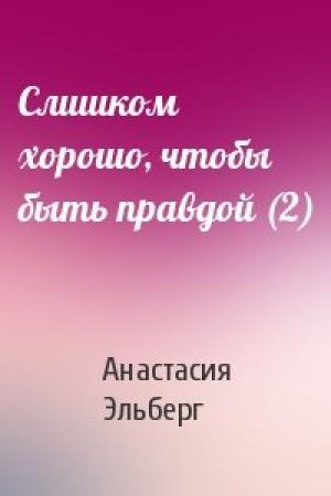 Обложка книги «Слишком хорошо, чтобы быть правдой (2)» — Анастасия Эльберг