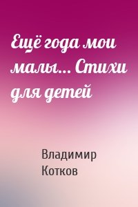 Ещё года мои малы… Стихи для детей