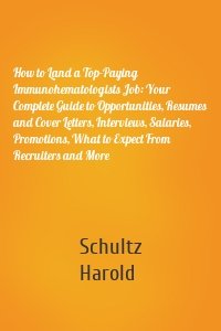 How to Land a Top-Paying Immunohematologists Job: Your Complete Guide to Opportunities, Resumes and Cover Letters, Interviews, Salaries, Promotions, What to Expect From Recruiters and More