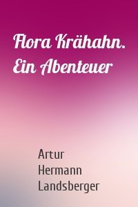 Flora Krähahn. Ein Abenteuer