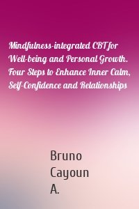 Mindfulness-integrated CBT for Well-being and Personal Growth. Four Steps to Enhance Inner Calm, Self-Confidence and Relationships