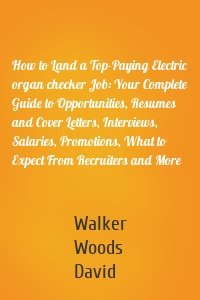 How to Land a Top-Paying Electric organ checker Job: Your Complete Guide to Opportunities, Resumes and Cover Letters, Interviews, Salaries, Promotions, What to Expect From Recruiters and More