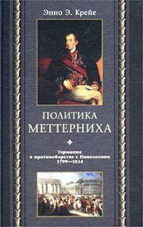 Обложка книги «Политика Меттерниха. Германия в противоборстве с Наполеоном. 1799–1814» — Энно Крейе