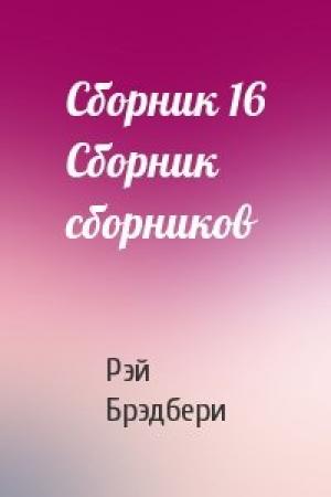 Обложка книги «Сборник 16 Сборник сборников» — Рэй Брэдбери