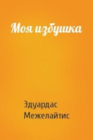 Обложка книги «Моя избушка» — Эдуардас Беньяминович Межелайтис
