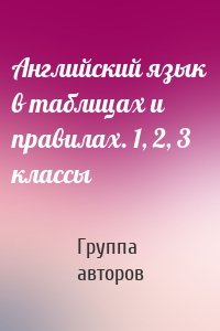 Английский язык в таблицах и правилах. 1, 2, 3 классы