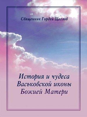 Обложка книги «История и чудеса Васьковской иконы Божией Матери» — Гордей Щеглов