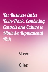 The Business Ethics Twin-Track. Combining Controls and Culture to Minimise Reputational Risk