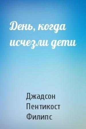 Обложка книги «День, когда исчезли дети» — Джадсон Пентикост Филипс