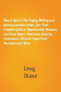 How to Land a Top-Paying Milling and planing machine setters Job: Your Complete Guide to Opportunities, Resumes and Cover Letters, Interviews, Salaries, Promotions, What to Expect From Recruiters and More