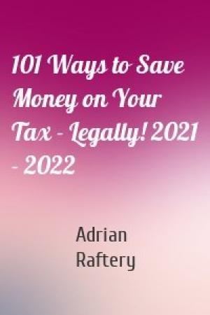 Обложка книги «101 Ways to Save Money on Your Tax - Legally! 2021 - 2022» — Adrian Raftery