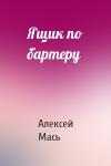 Алексей Мась - Ящик по бартеру