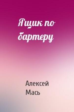 Обложка книги «Ящик по бартеру» — Алексей Мась