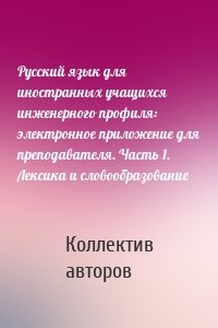 Русский язык для иностранных учащихся инженерного профиля: электронное приложение для преподавателя. Часть 1. Лексика и словообразование