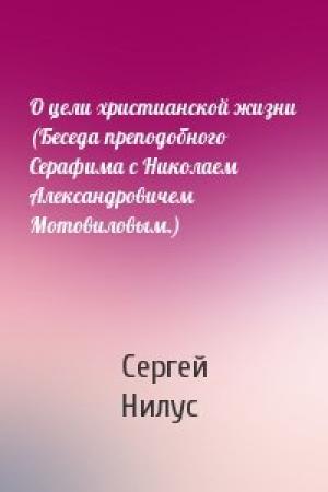 Обложка книги «О цели христианской жизни (Беседа преподобного Серафима с Николаем Александровичем Мотовиловым.)» — Сергей Нилус
