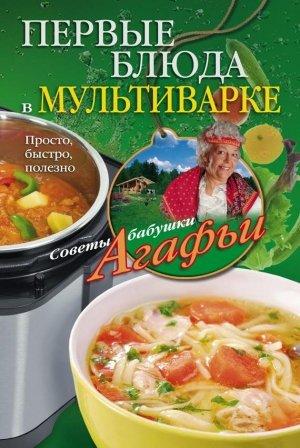 Обложка книги «Первые блюда в мультиварке. Просто, быстро, полезно» — Агафья Звонарева