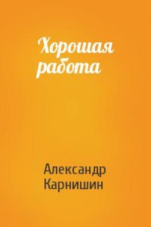 Обложка книги «Хорошая работа» — Александр Карнишин