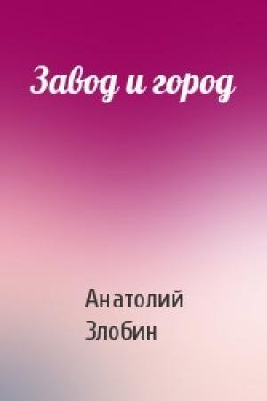 Обложка книги «Завод и город» — Анатолий Злобин