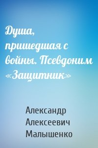 Душа, пришедшая с войны. Псевдоним «Защитник»