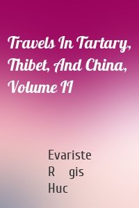 Travels In Tartary, Thibet, And China, Volume II