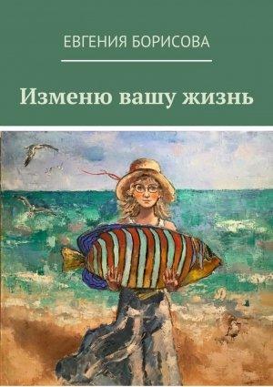 Обложка книги «Изменю вашу жизнь» — Евгения Борисова