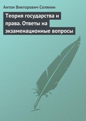 Обложка книги «Теория государства и права. Ответы на экзаменационные вопросы» — Антон Селянин