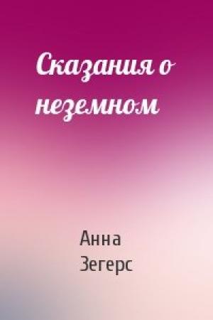 Обложка книги «Сказания о неземном» — Анна Зегерс