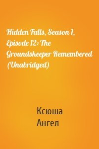 Hidden Falls, Season 1, Episode 12: The Groundskeeper Remembered (Unabridged)