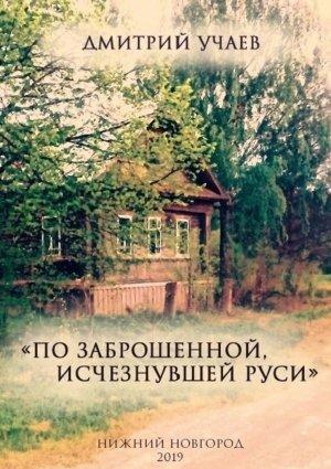Обложка книги ««По заброшенной, исчезнувшей Руси»» — Дмитрий Учаев