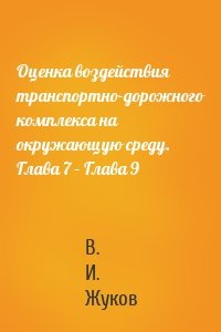Оценка воздействия транспортно-дорожного комплекса на окружающую среду. Глава 7 – Глава 9