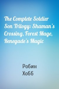 The Complete Soldier Son Trilogy: Shaman’s Crossing, Forest Mage, Renegade’s Magic