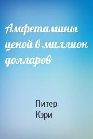 Обложка книги «Амфетамины ценой в миллион долларов» — Питер Кэри