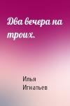 Илья Игнатьев - Два вечера на троих.