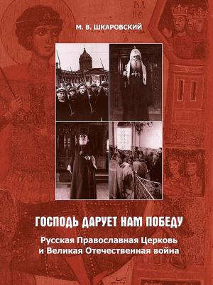 Обложка книги ««Господь дарует нам победу». Русская Православная Церковь и Великая Отечественная война» — Михаил Шкаровский