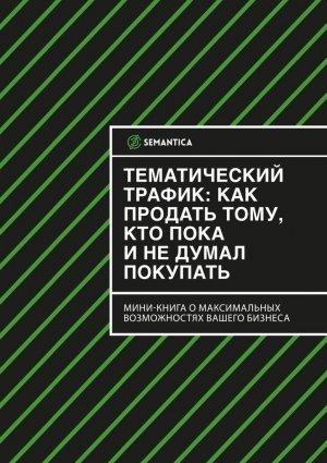 Обложка книги «Тематический трафик: как продать тому, кто пока и не думал покупать» — SEMANTICA