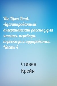 The Open Boat. Адаптированный американский рассказ для чтения, перевода, пересказа и аудирования. Часть 4