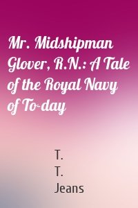 Mr. Midshipman Glover, R.N.: A Tale of the Royal Navy of To-day