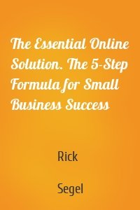 The Essential Online Solution. The 5-Step Formula for Small Business Success