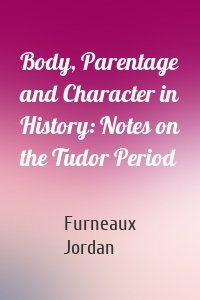 Body, Parentage and Character in History: Notes on the Tudor Period