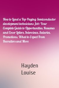 How to Land a Top-Paying Semiconductor development technicians Job: Your Complete Guide to Opportunities, Resumes and Cover Letters, Interviews, Salaries, Promotions, What to Expect From Recruiters and More